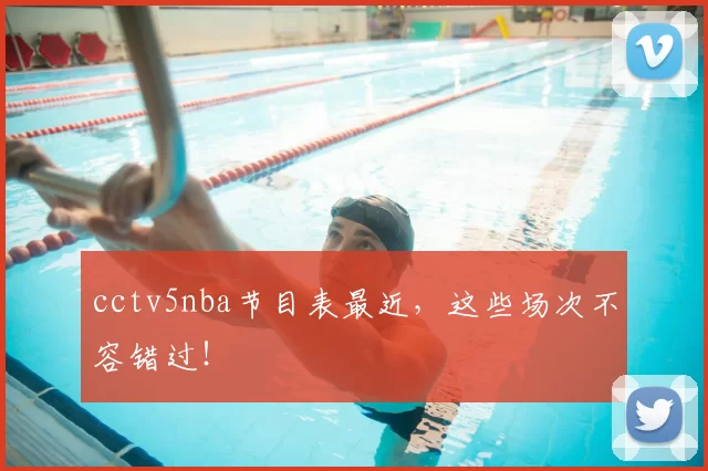 cctv5nba节目表最近，这些场次不容错过！