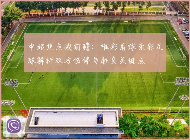中超焦点战前瞻：唯彩看球竞彩足球解析双方伤停与胜负关键点