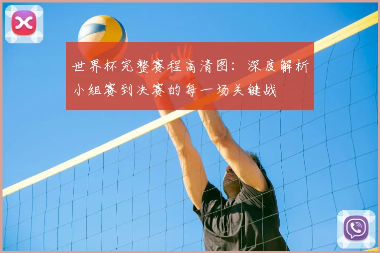 世界杯完整赛程高清图:深度解析小组赛到决赛的每一场关键战