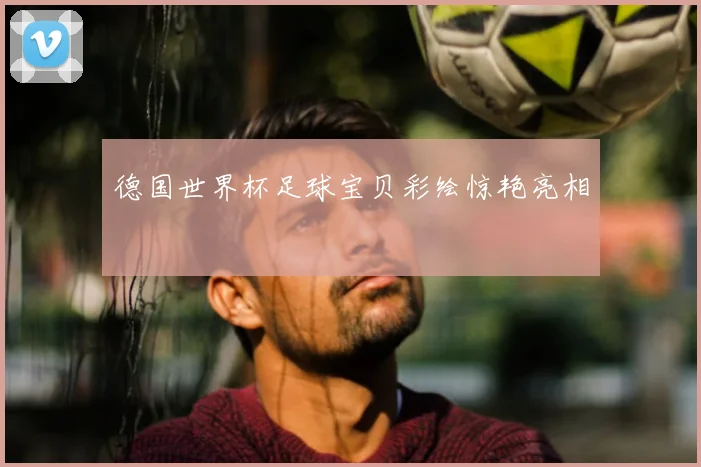 德国世界杯足球宝贝彩绘惊艳亮相