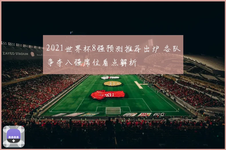 2021世界杯8强预测推荐出炉 各队争夺八强席位看点解析