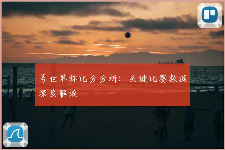 号世界杯比分分析:关键比赛数据深度解读
