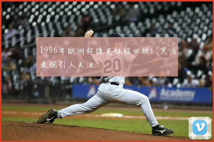 1996年欧洲杯捷克征程回顾:黑马表现引人关注