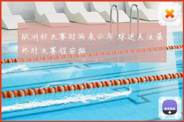 欧洲杯决赛时间表公布 球迷关注最终对决赛程安排