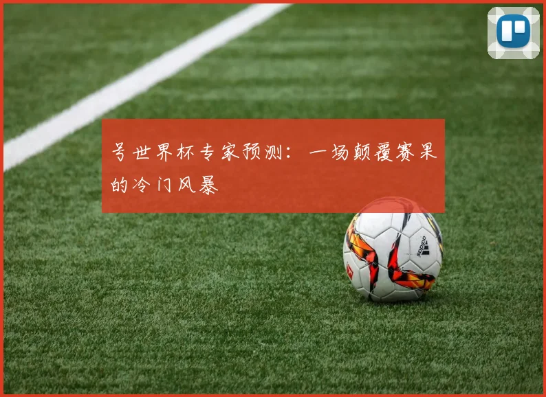 号世界杯专家预测:一场颠覆赛果的冷门风暴