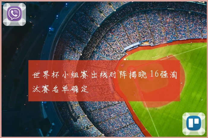 世界杯小组赛出线对阵揭晓 16强淘汰赛名单确定