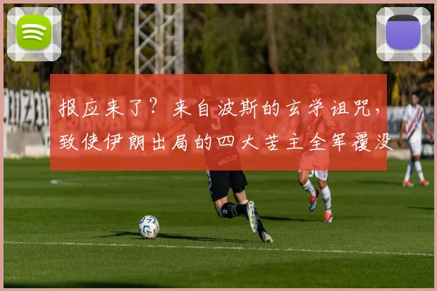 报应来了？来自波斯的玄学诅咒，致使伊朗出局的四大苦主全军覆没