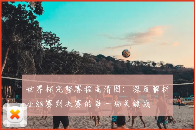世界杯完整赛程高清图:深度解析小组赛到决赛的每一场关键战