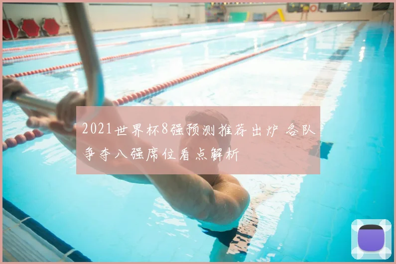 2021世界杯8强预测推荐出炉 各队争夺八强席位看点解析