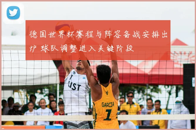 德国世界杯赛程与阵容备战安排出炉 球队调整进入关键阶段