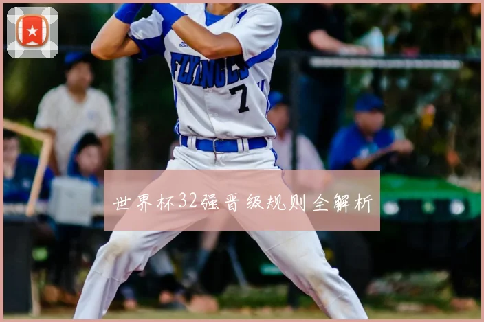 世界杯32强晋级规则全解析