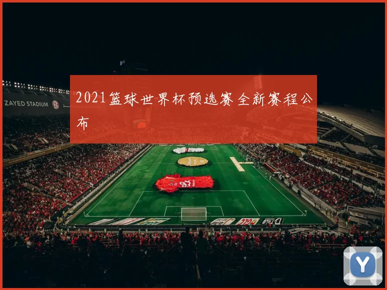 2021篮球世界杯预选赛全新赛程公布