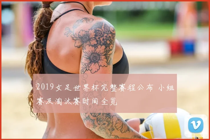 2019女足世界杯完整赛程公布 小组赛及淘汰赛时间全览