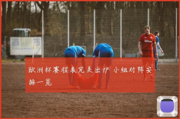 欧洲杯赛程表完美出炉 小组对阵安排一览