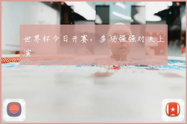世界杯今日开赛，多场强强对决上演