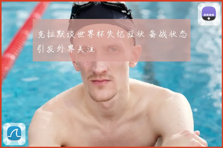 克拉默谈世界杯失忆症状 备战状态引发外界关注