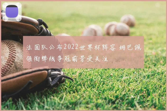 法国队公布2022世界杯阵容 姆巴佩领衔锋线争冠前景受关注