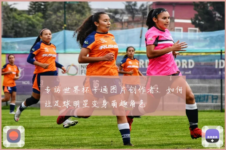 专访世界杯卡通图片创作者:如何让足球明星变身萌趣角色