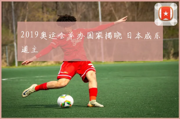 2019奥运会举办国家揭晓 日本成东道主