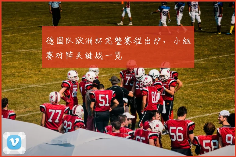 德国队欧洲杯完整赛程出炉，小组赛对阵关键战一览