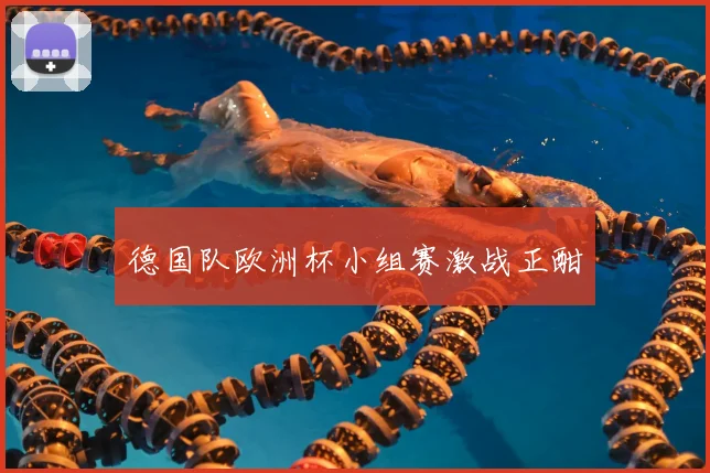 德国队欧洲杯小组赛激战正酣