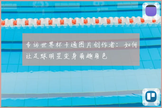 专访世界杯卡通图片创作者:如何让足球明星变身萌趣角色
