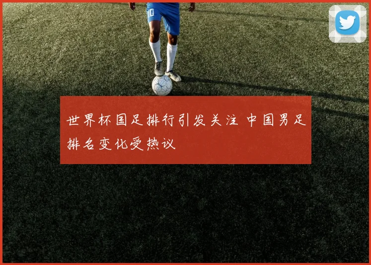 世界杯国足排行引发关注 中国男足排名变化受热议