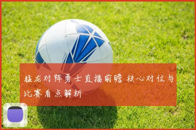 猛龙对阵勇士直播前瞻 核心对位与比赛看点解析