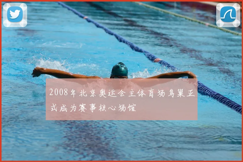 2008年北京奥运会主体育场鸟巢正式成为赛事核心场馆
