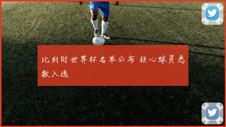 比利时世界杯名单公布 核心球员悉数入选