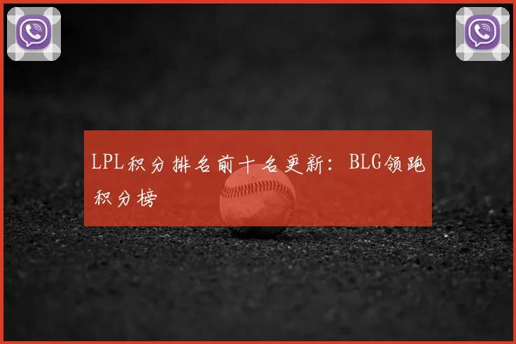 LPL积分排名前十名更新：BLG领跑积分榜