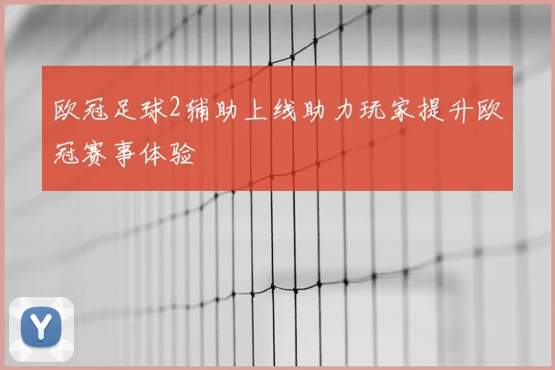 欧冠足球2辅助上线助力玩家提升欧冠赛事体验