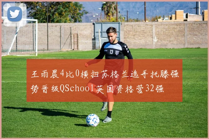 王雨晨4比0横扫苏格兰选手托滕强势晋级QSchool英国资格营32强