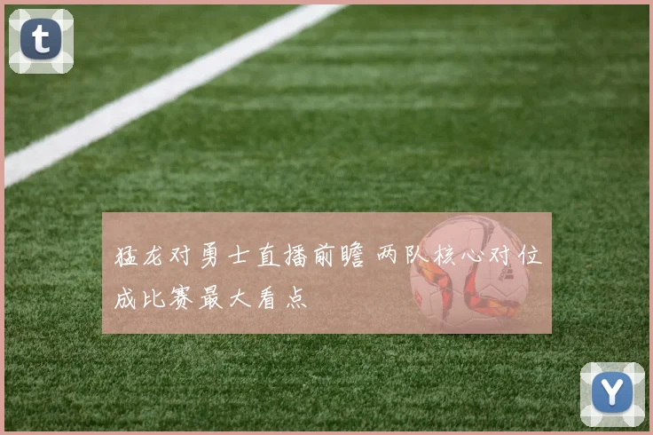 猛龙对勇士直播前瞻 两队核心对位成比赛最大看点