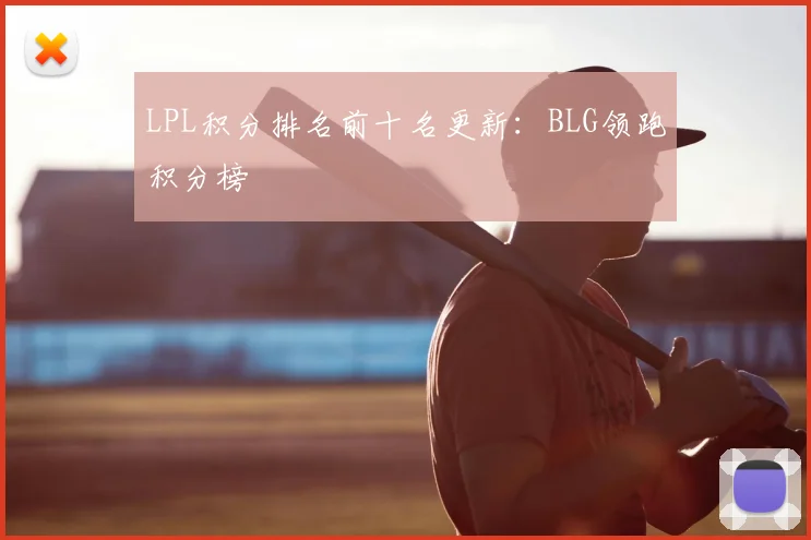 LPL积分排名前十名更新:BLG领跑积分榜