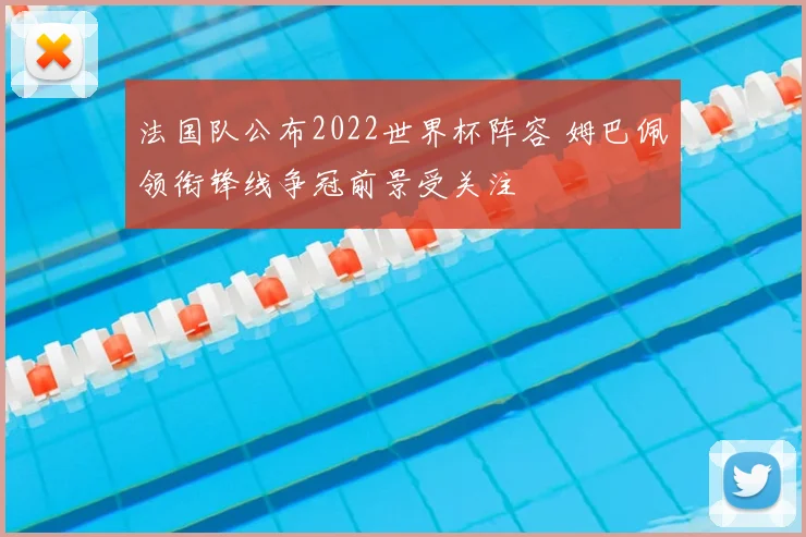 法国队公布2022世界杯阵容 姆巴佩领衔锋线争冠前景受关注