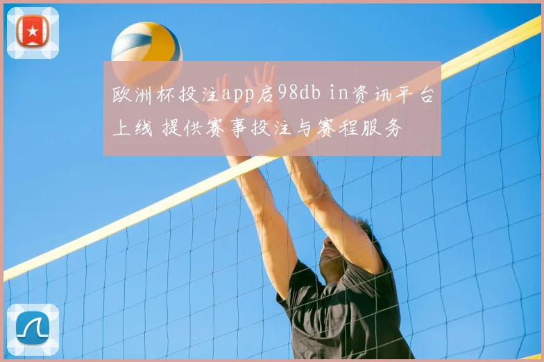欧洲杯投注app启98db in资讯平台上线 提供赛事投注与赛程服务
