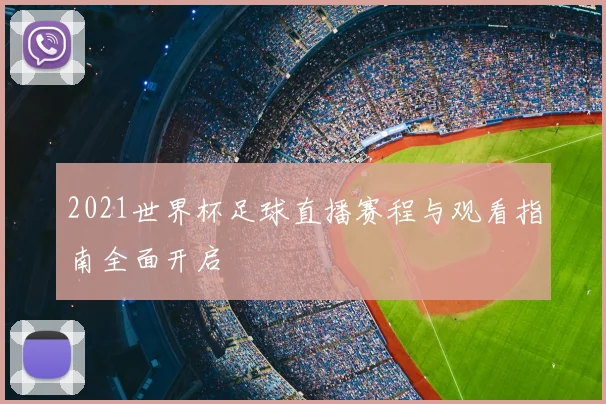 2021世界杯足球直播赛程与观看指南全面开启