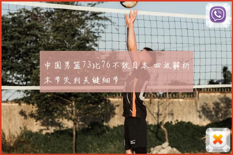中国男篮73比76不敌日本 回放解析末节失利关键细节