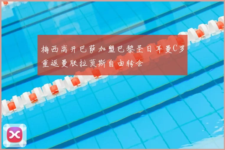 梅西离开巴萨加盟巴黎圣日耳曼C罗重返曼联拉莫斯自由转会