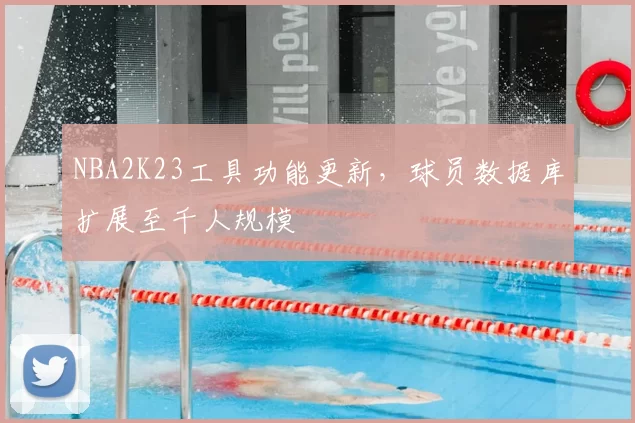 NBA2K23工具功能更新，球员数据库扩展至千人规模