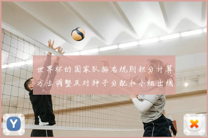 世界杯的国家队排名规则积分计算方法调整及对种子分配和小组出线影响