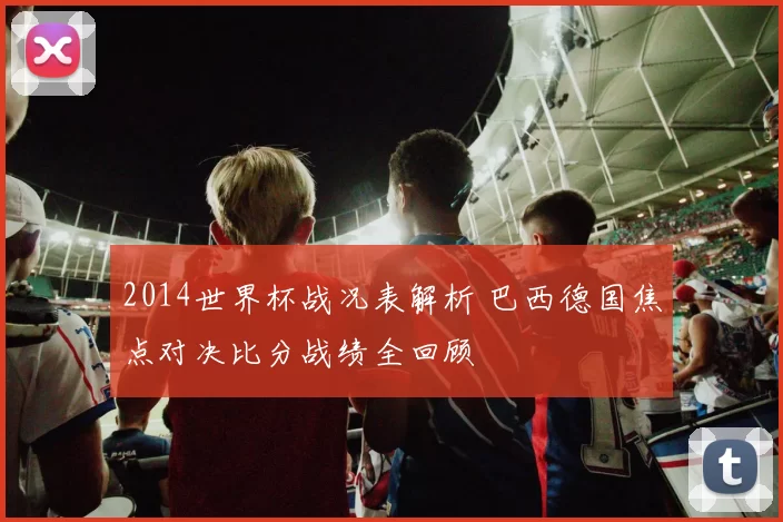 2014世界杯战况表解析 巴西德国焦点对决比分战绩全回顾