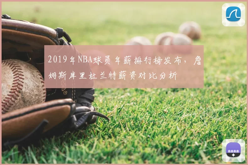 2019年NBA球员年薪排行榜发布，詹姆斯库里杜兰特薪资对比分析