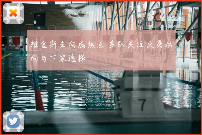 维金斯去向成焦点 多队关注交易动向与下家选择