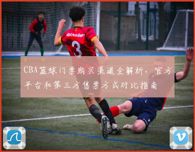 CBA篮球门票购买渠道全解析，官方平台和第三方售票方式对比指南