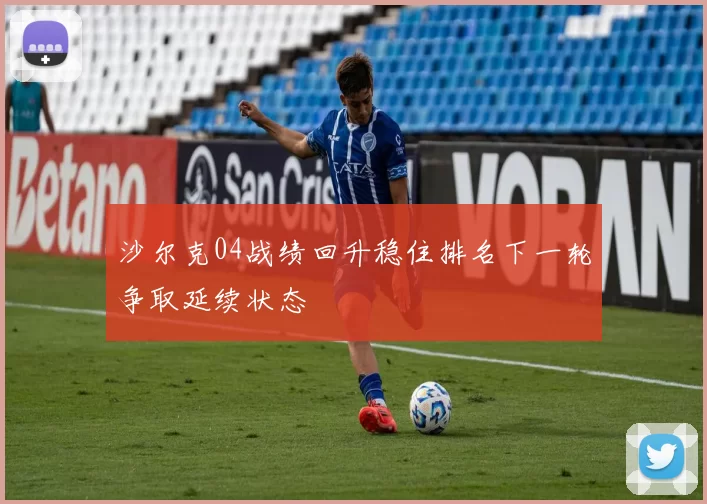 沙尔克04战绩回升稳住排名下一轮争取延续状态