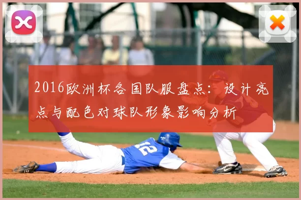 2016欧洲杯各国队服盘点：设计亮点与配色对球队形象影响分析