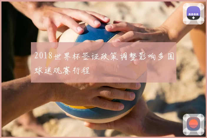 2018世界杯签证政策调整影响多国球迷观赛行程