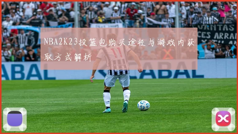 NBA2K23投篮包购买途径与游戏内获取方式解析